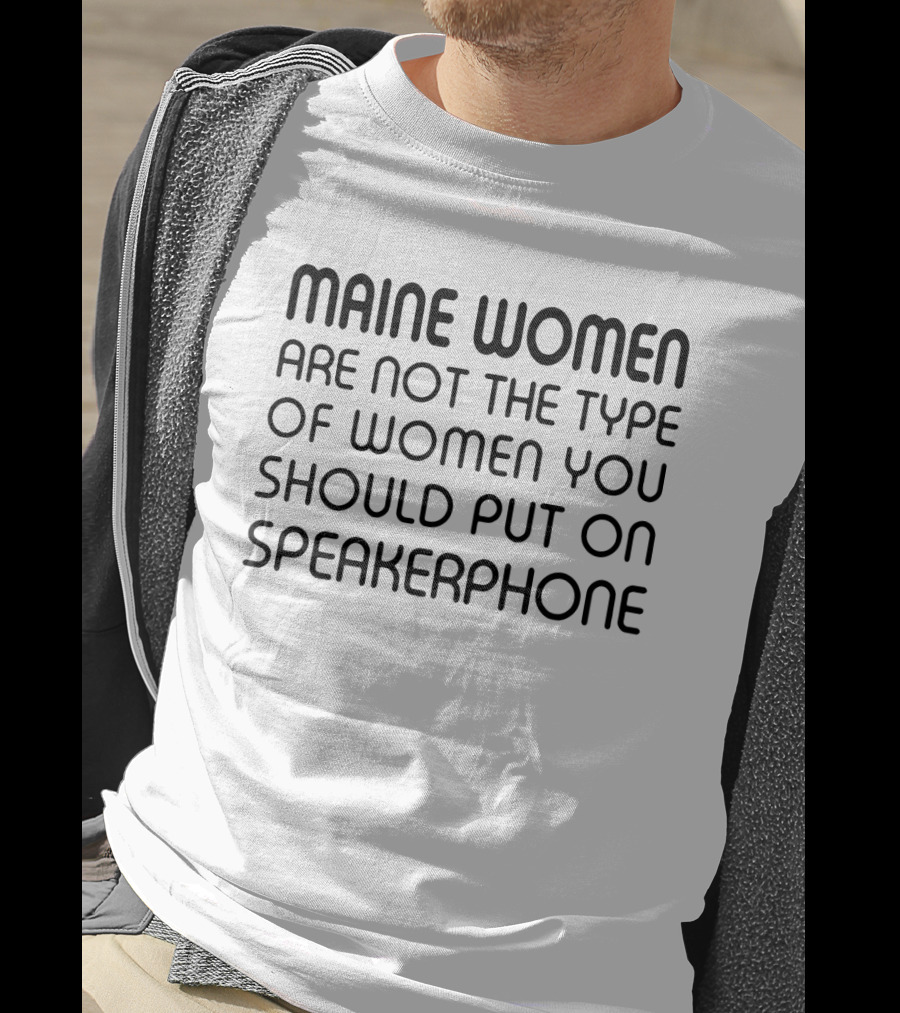 Maine Women Are Not The Type You Should Put On Speakerphone T-Shirt