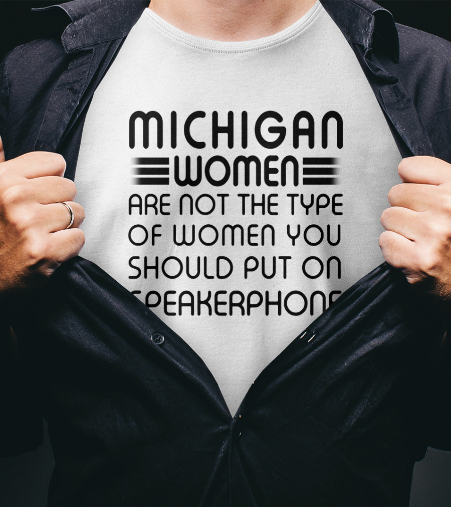 Michigan Women Are Not The Type Of Women You Should Put On Speakerphone T-Shirt