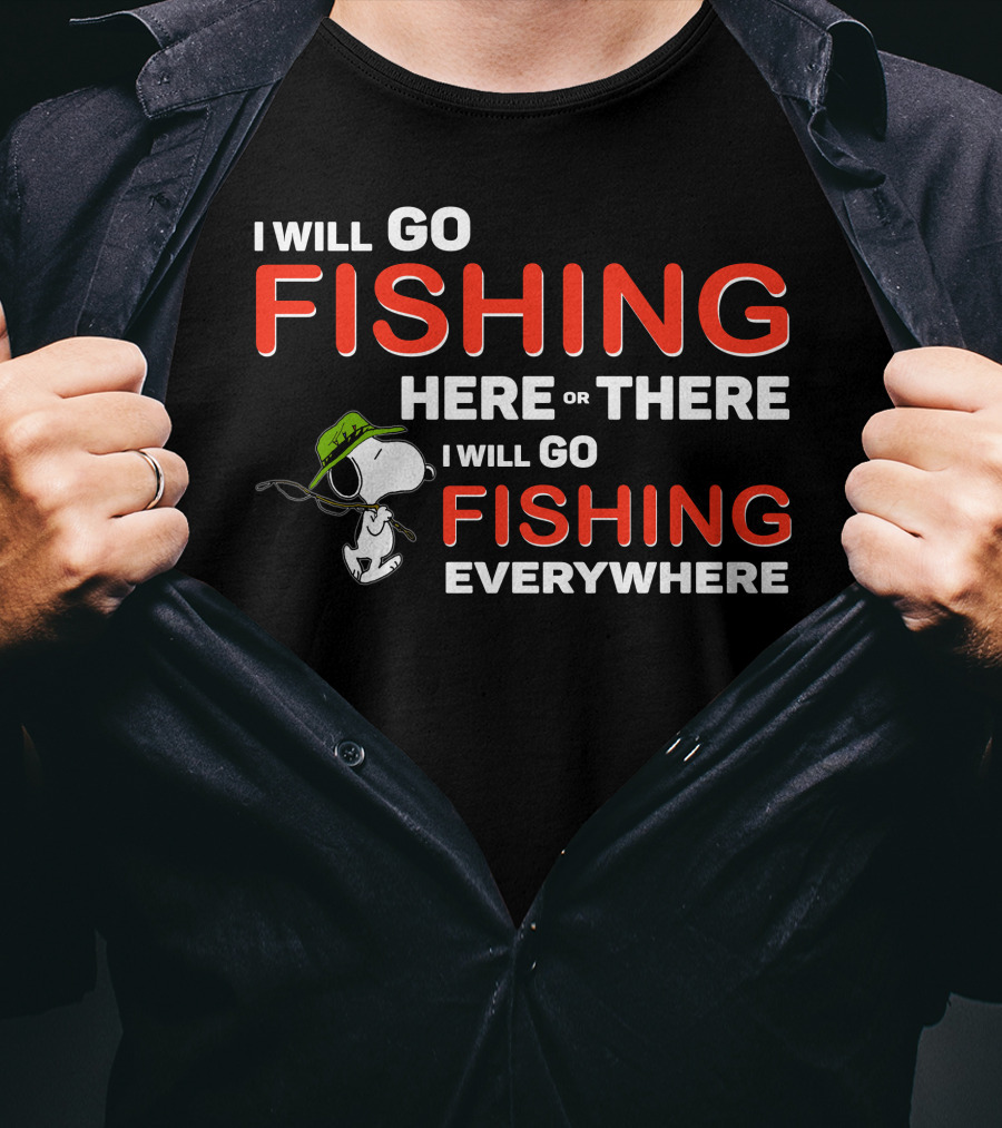 I Will Go Fishing Here Or There I Will Go Fishing Everywhere T-Shirt
