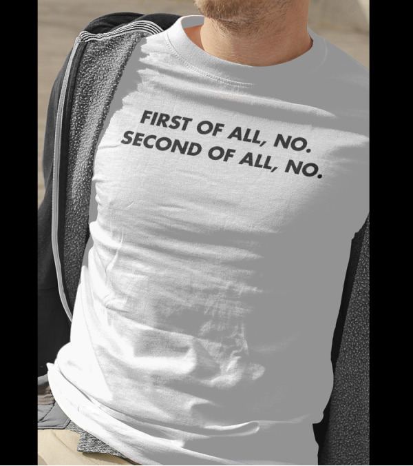 First Of All No Second Of All No Shirt Phrase T-Shirt