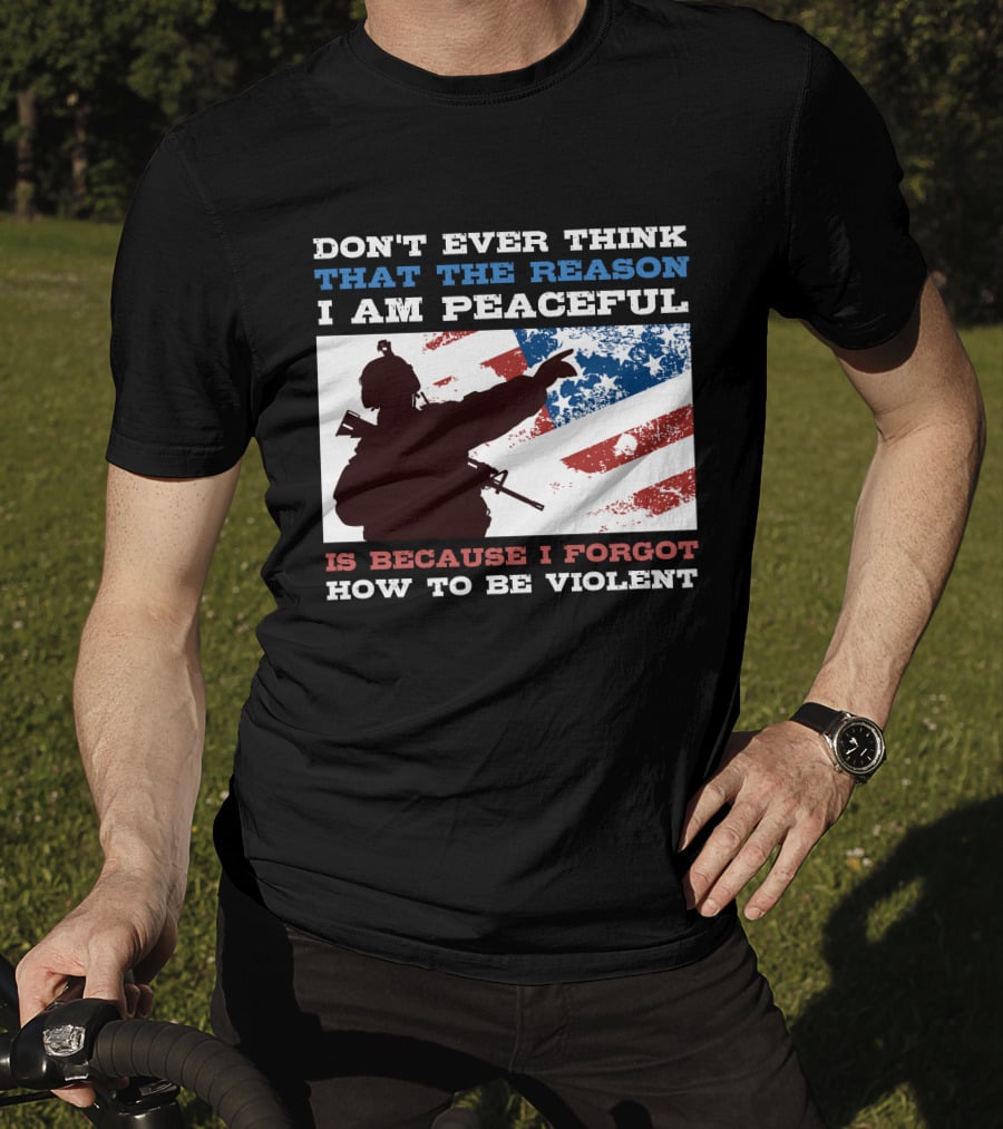 Don't Ever Think That The Reason I Am Peaceful Is Because I Forgot How To Be Violent T-Shirt