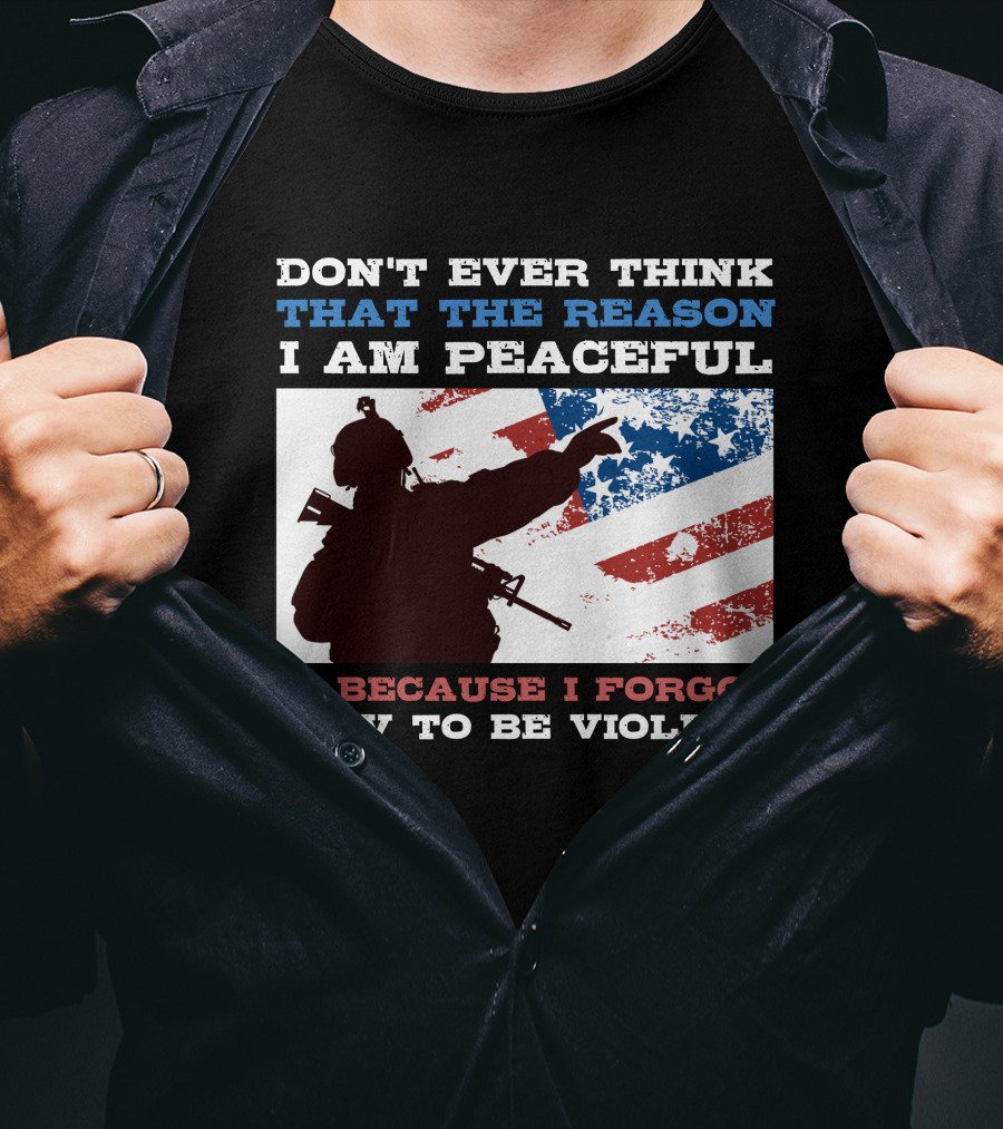 Don't Ever Think That The Reason I Am Peaceful Is Because I Forgot How To Be Violent T-Shirt