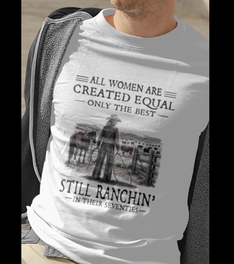 All Women Are Created Equal Only The Best Still Ranchin' In Their Seventies T-Shirt