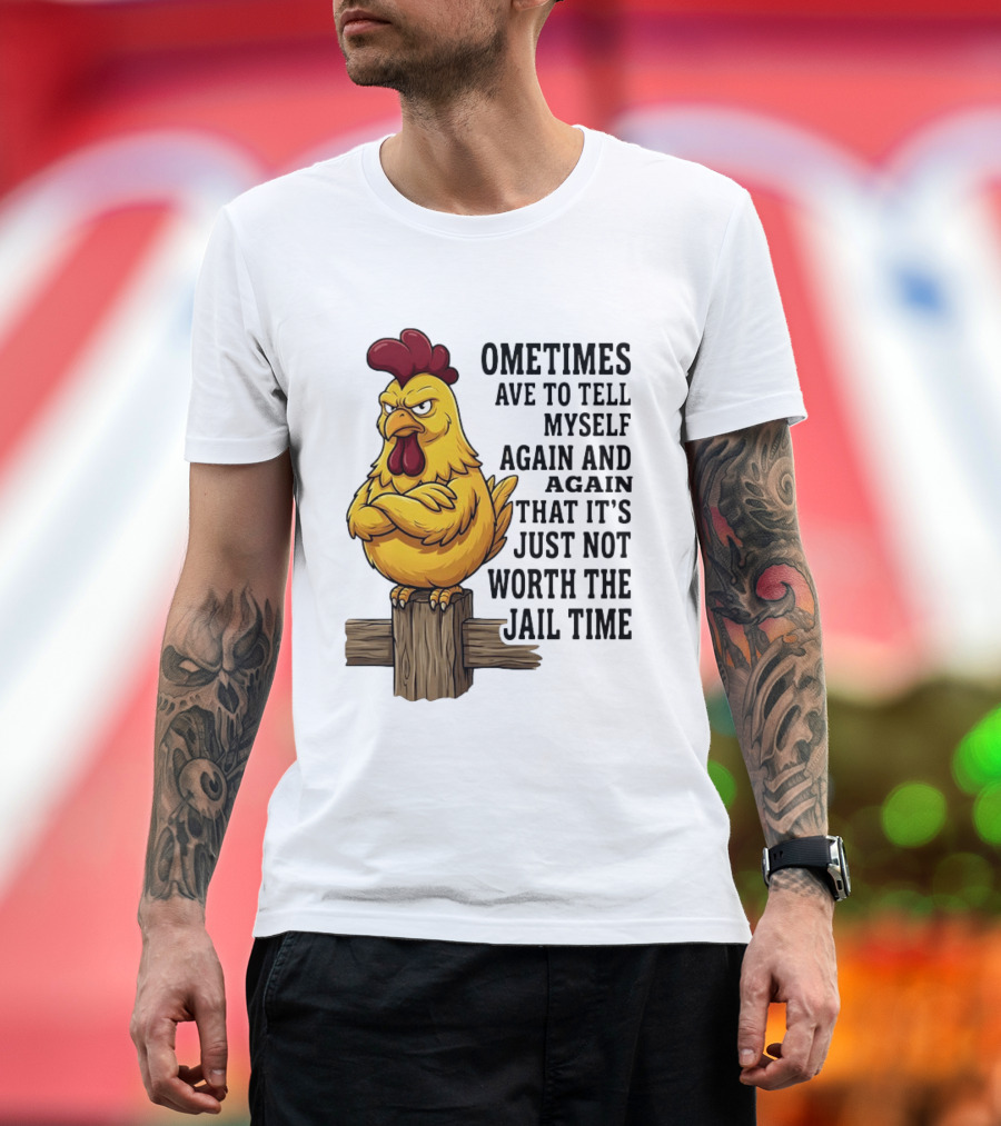 Chicken Sometimes Tell Myself Again And Again Not Worth Jail Time T-Shirt