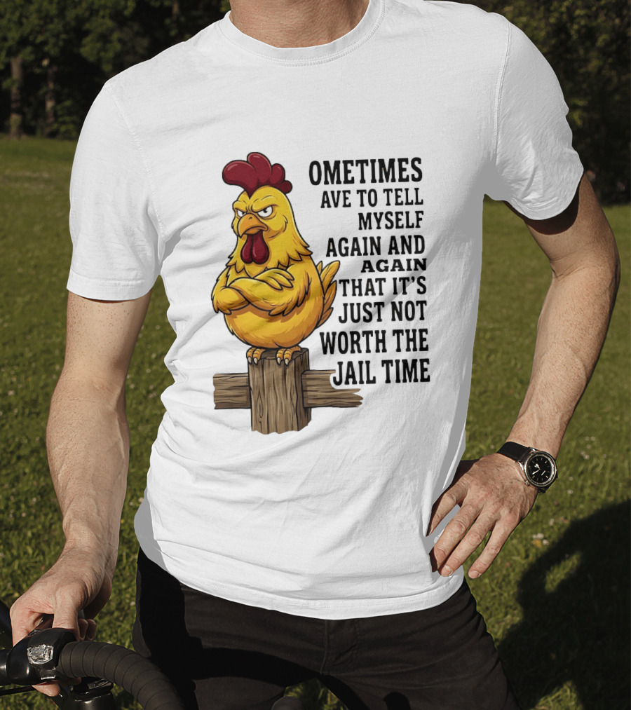 Chicken Sometimes Tell Myself Again And Again Not Worth Jail Time T-Shirt