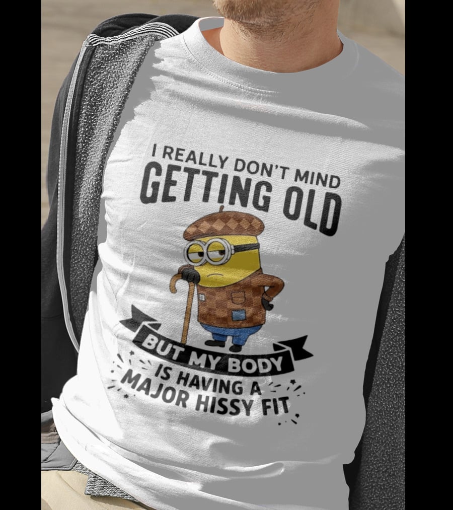 Minions I Really Don't Mind Getting Old But My Body Is Having A Major Hissy Fit T-Shirt
