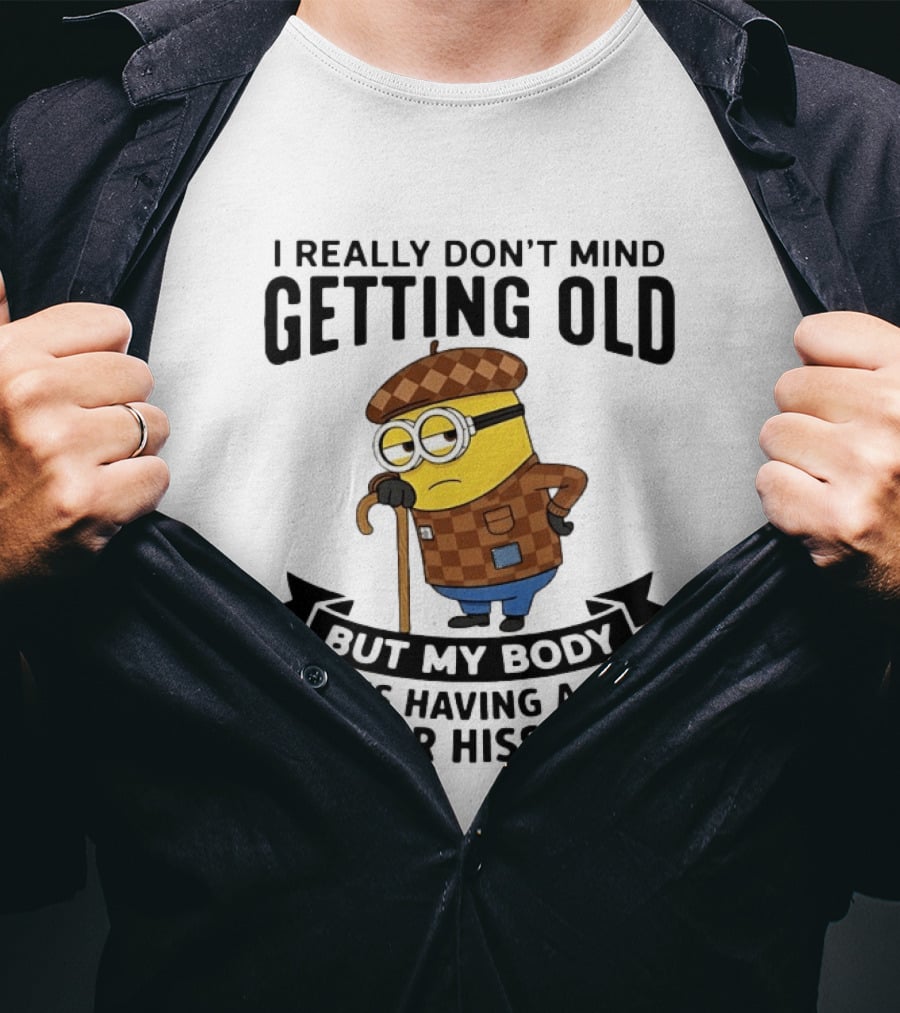 Minions I Really Don't Mind Getting Old But My Body Is Having A Major Hissy Fit T-Shirt