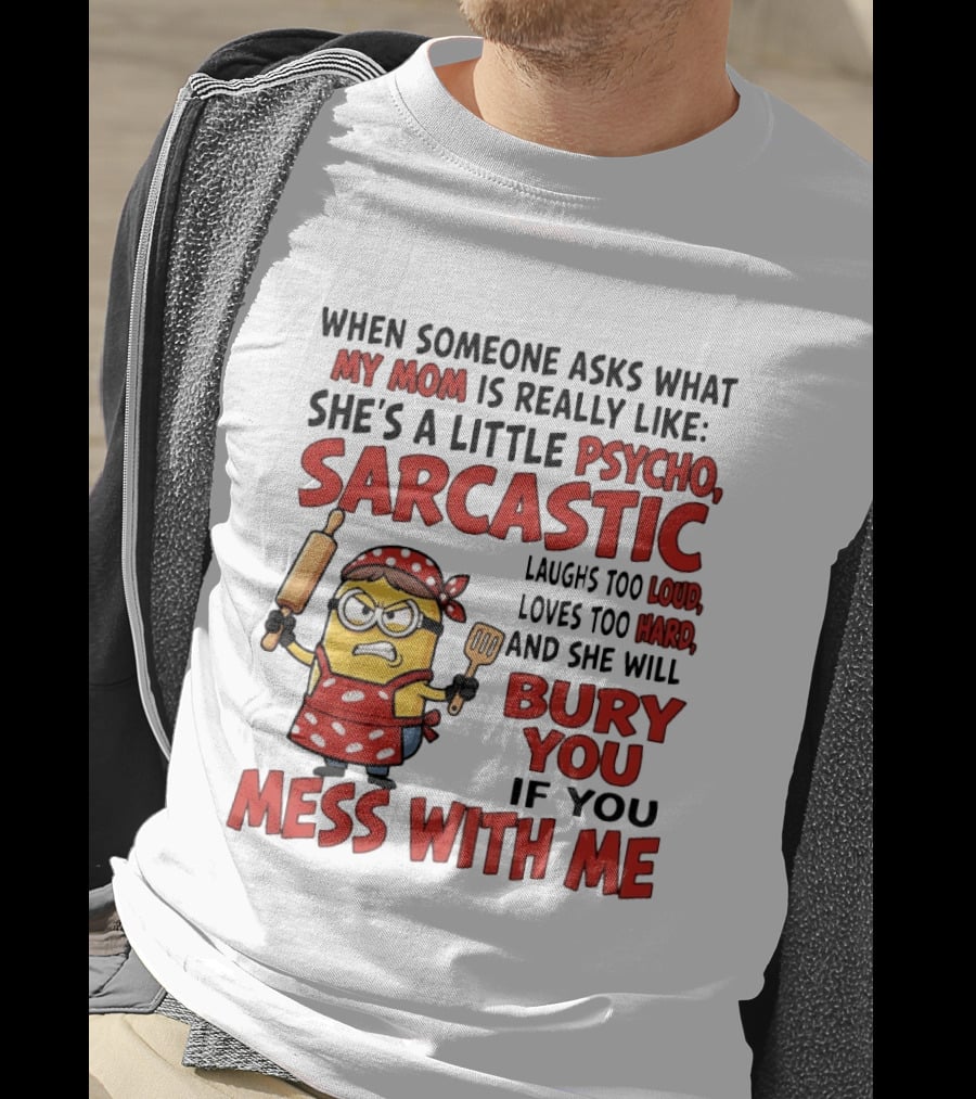 Minions When Someone Asks What My Mom Is Really Like She's A Little Psycho Sarcastic Bury You Mess With Me T-Shirt