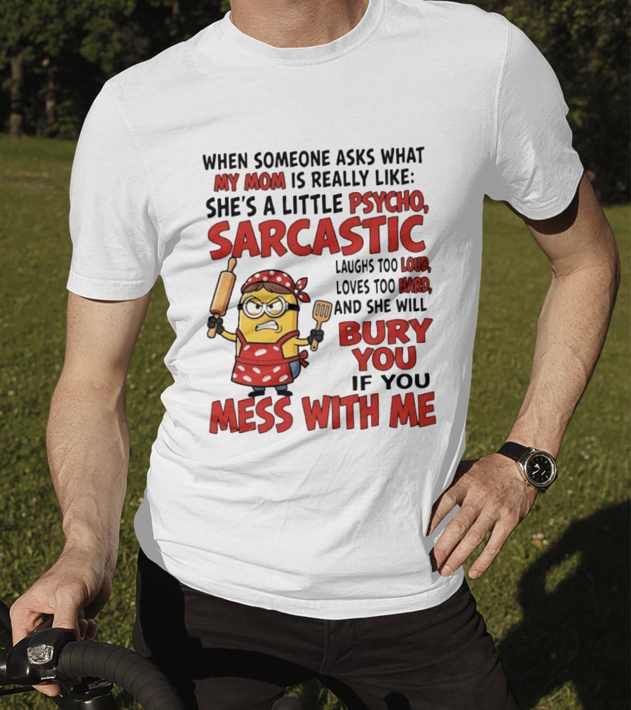 Minions When Someone Asks What My Mom Is Really Like She's A Little Psycho Sarcastic Bury You Mess With Me T-Shirt