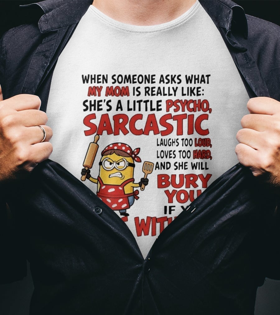 Minions When Someone Asks What My Mom Is Really Like She's A Little Psycho Sarcastic Bury You Mess With Me T-Shirt