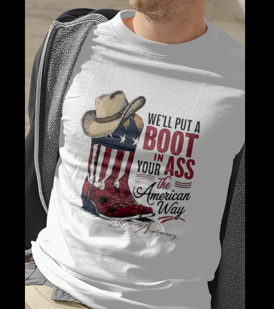 We'll Put A Boot In Your Ass The American Way 250th Anniversary T-Shirt