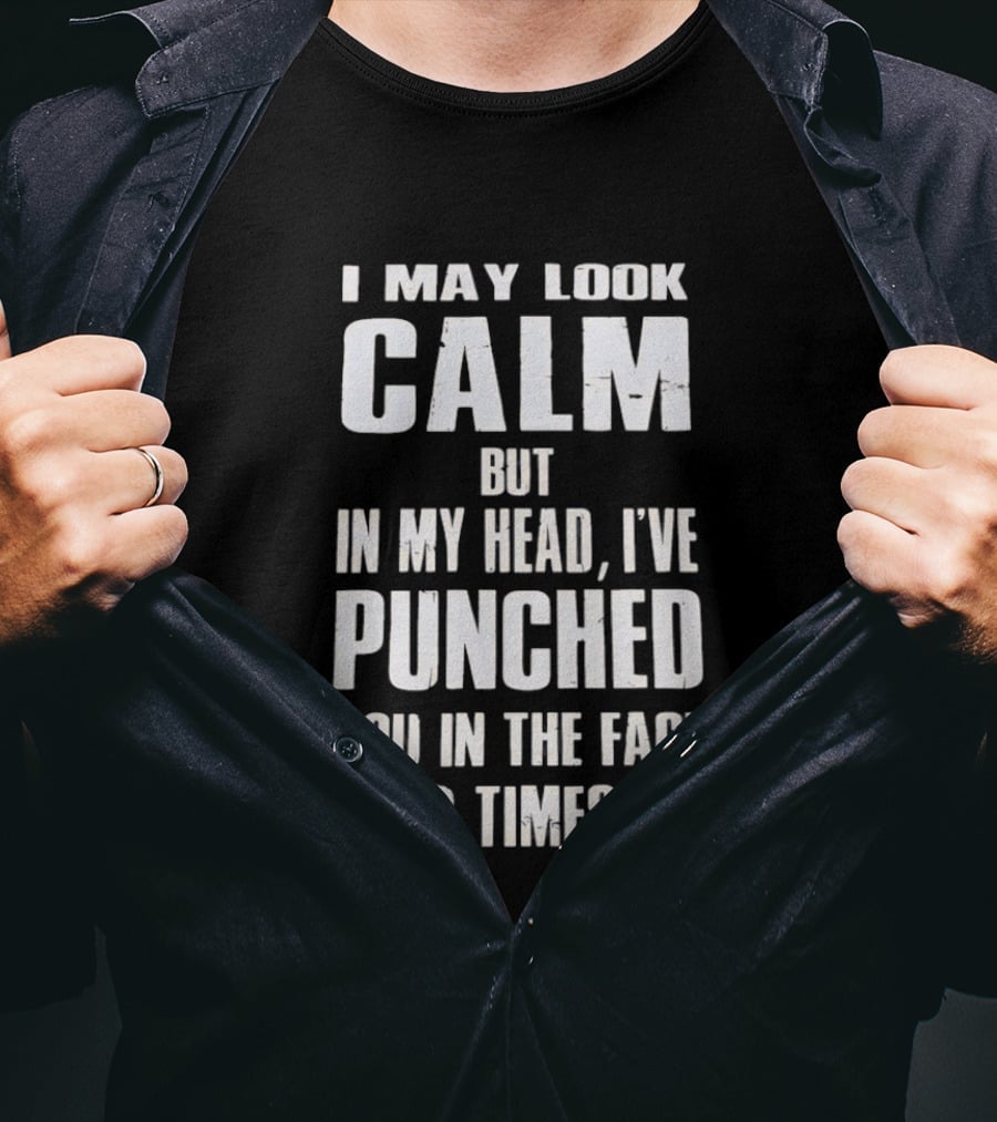 I May Look Calm But In My Head I've Punched You In The Face 3 Times T-Shirt