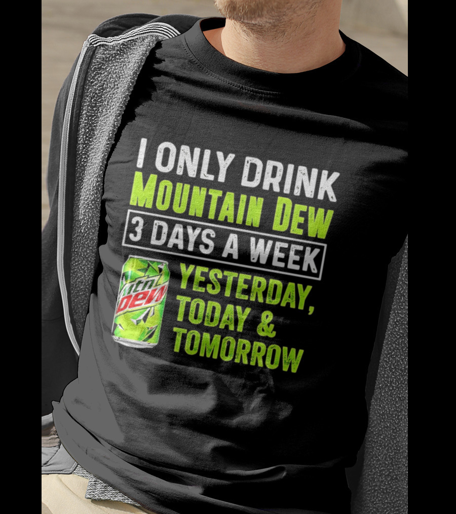I Only Drink Mountain Dew 3 Days A Week Yesterday, Today & Tomorrow T-Shirt