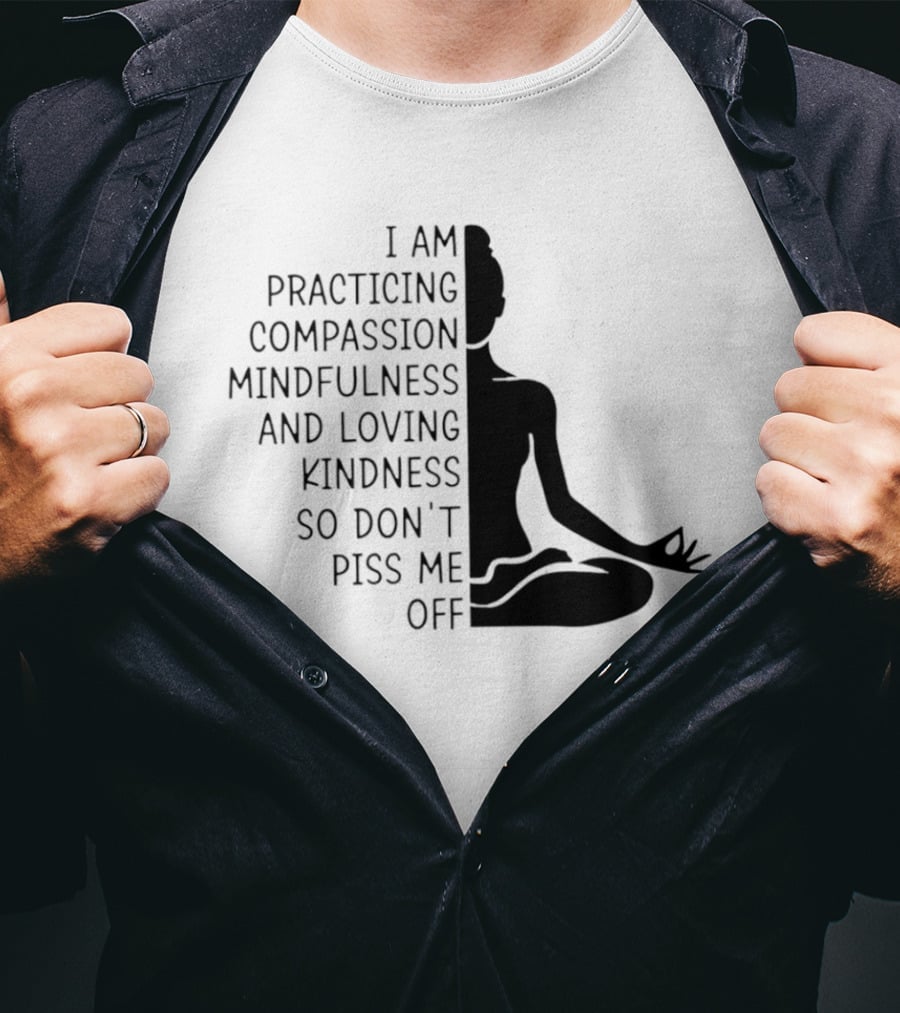 I Am Practicing Compassion Mindfulness And Loving Kindness So Don't Piss Me Off Yoga Pose T-Shirt