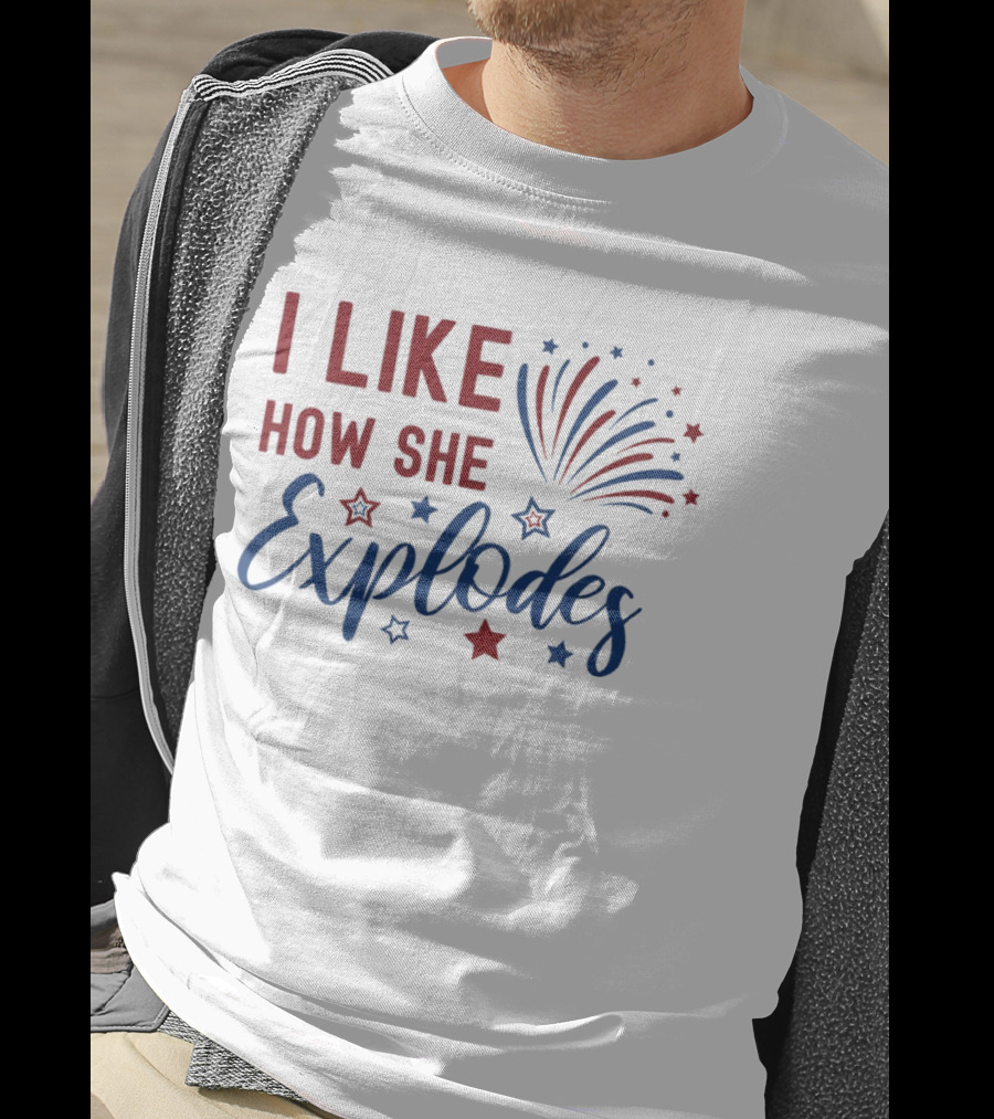 I Like How She Explodes Fireworks 4th Of July Celebration T-Shirt