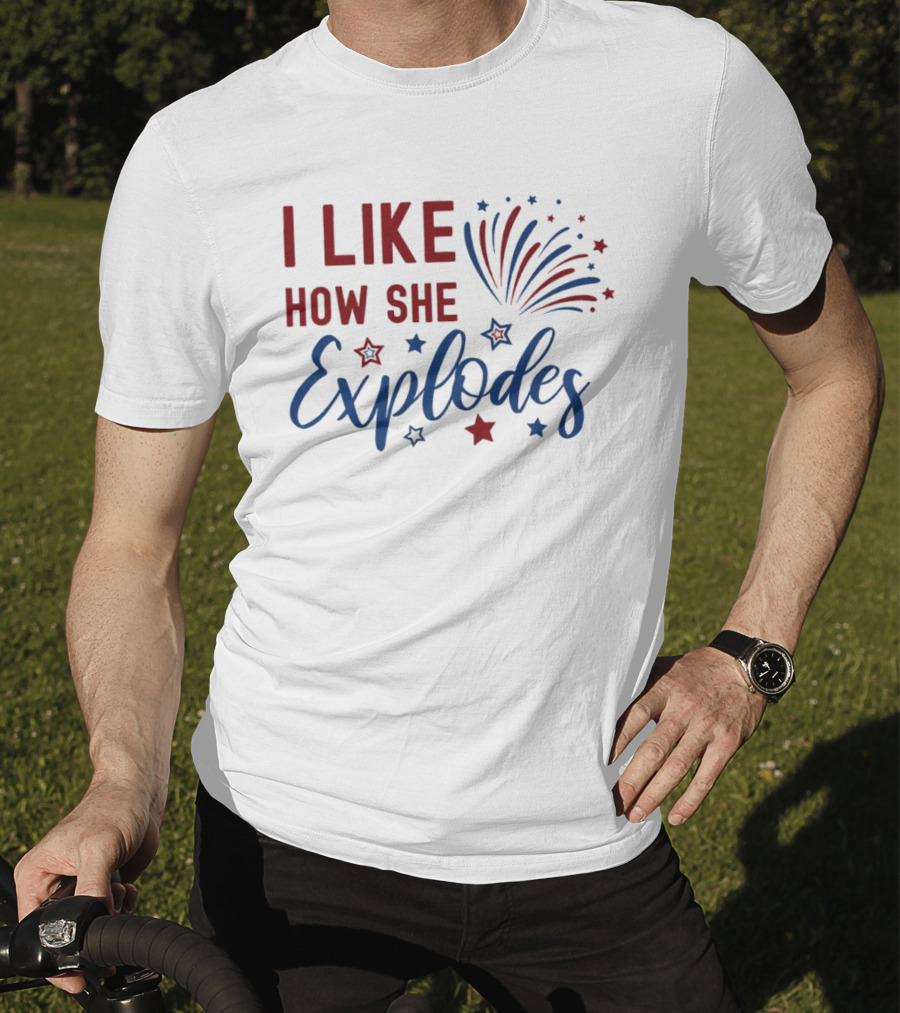 I Like How She Explodes Fireworks 4th Of July Celebration T-Shirt