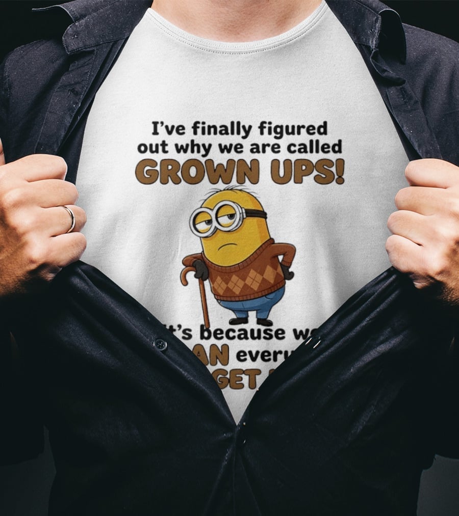 I've Finally Figured Out Why We Are Called Grown Ups Minion Groan Every Time We Get Up T-Shirt