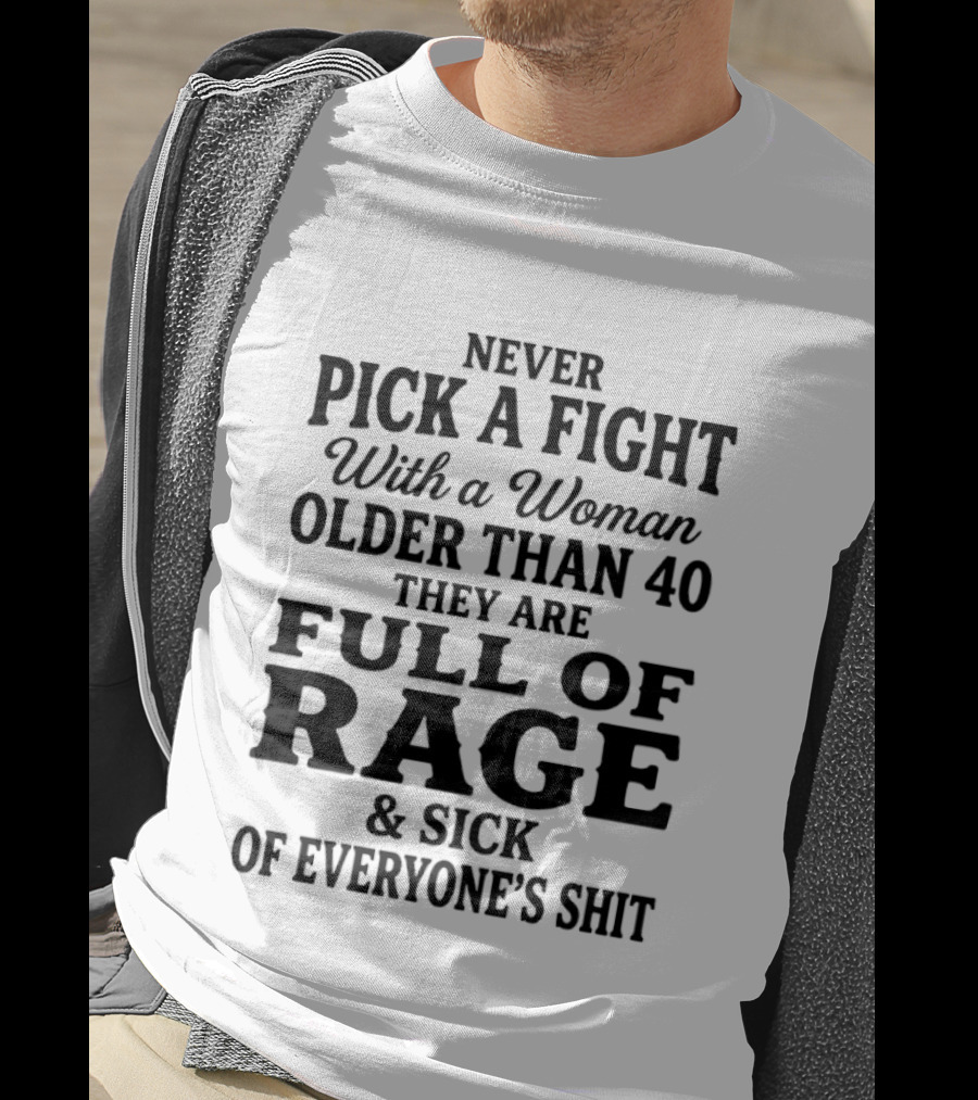 Never Pick A Fight With A Woman Older Than 40 Full Of Rage And Sick Of Everyone's Shit T-Shirt