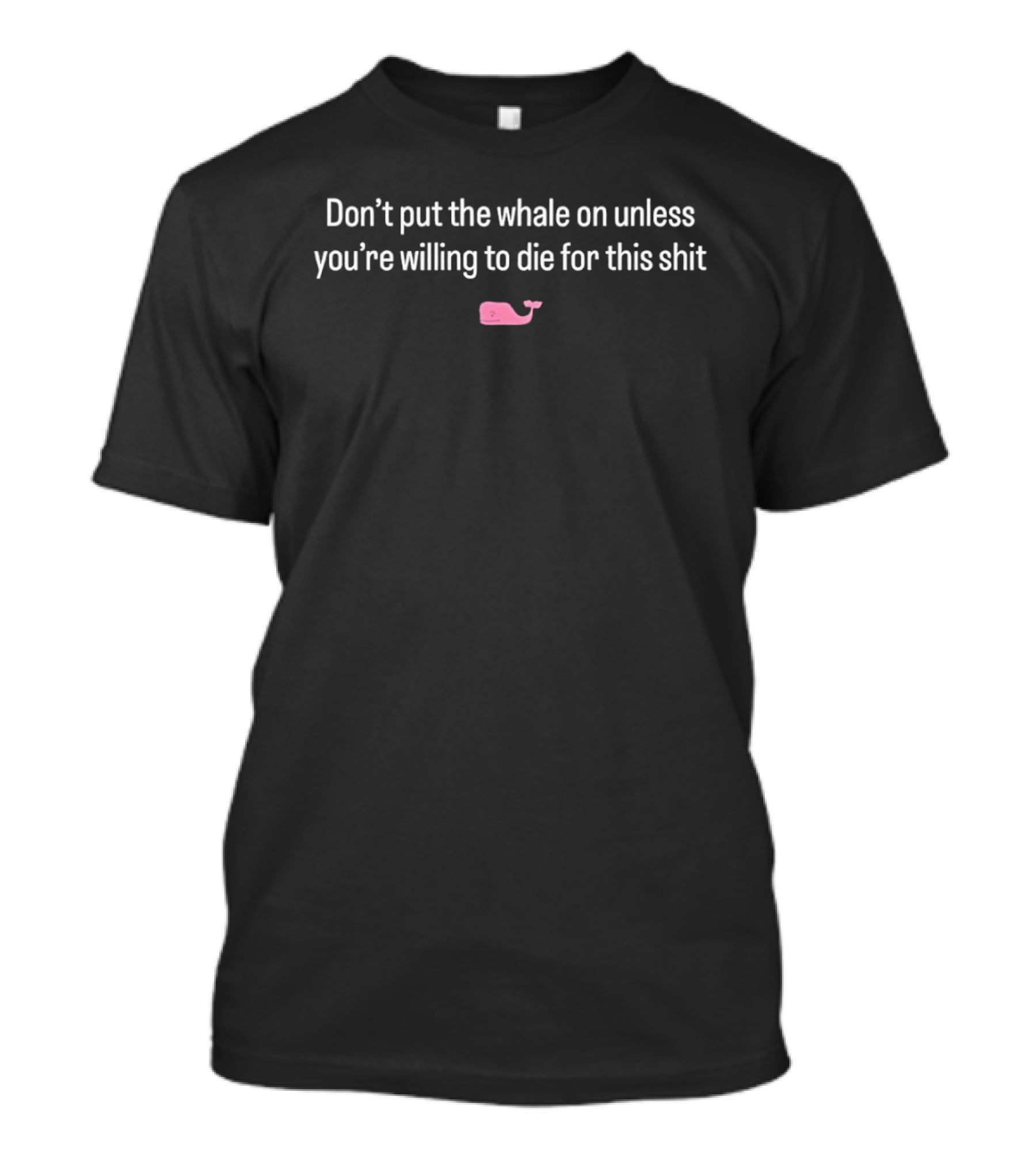 Don't Put The Whale On Unless You're Willing To Die For This Shit Pink Whale T-Shirt