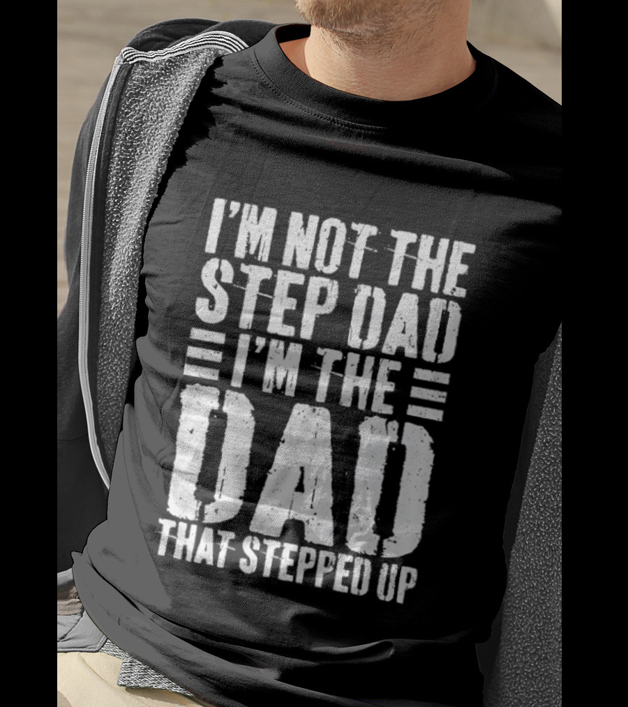 I'm Not The Step Dad I'm The Dad That Stepped Up T-Shirt