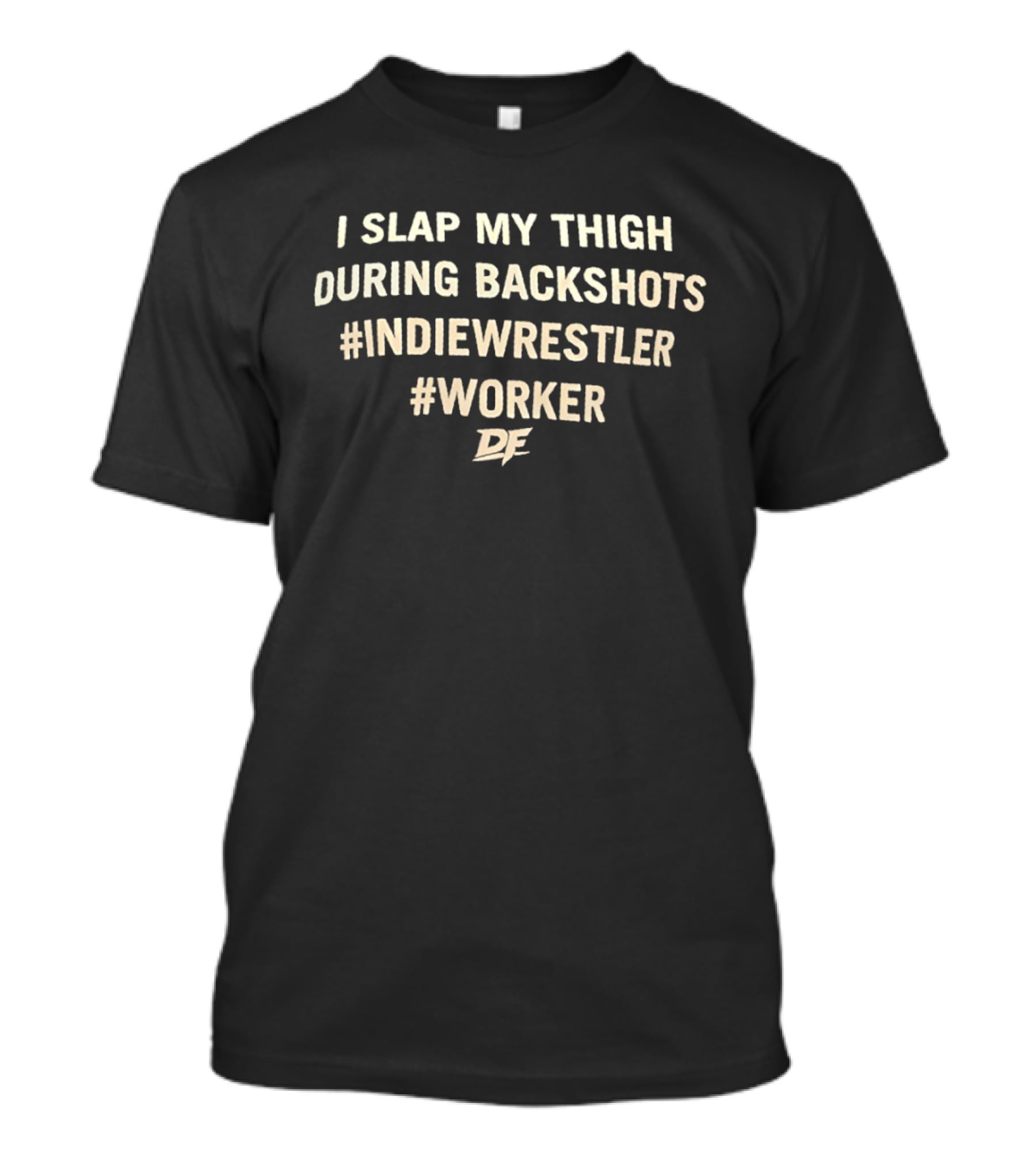 I Slap My Thigh During Backshots #IndieWrestler #Worker T-Shirt
