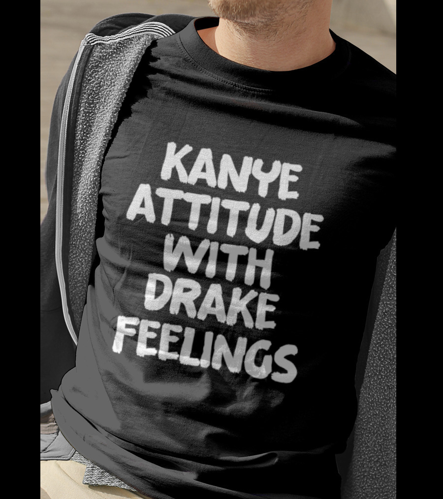Kanye Attitude With Drake Feelings T-Shirt