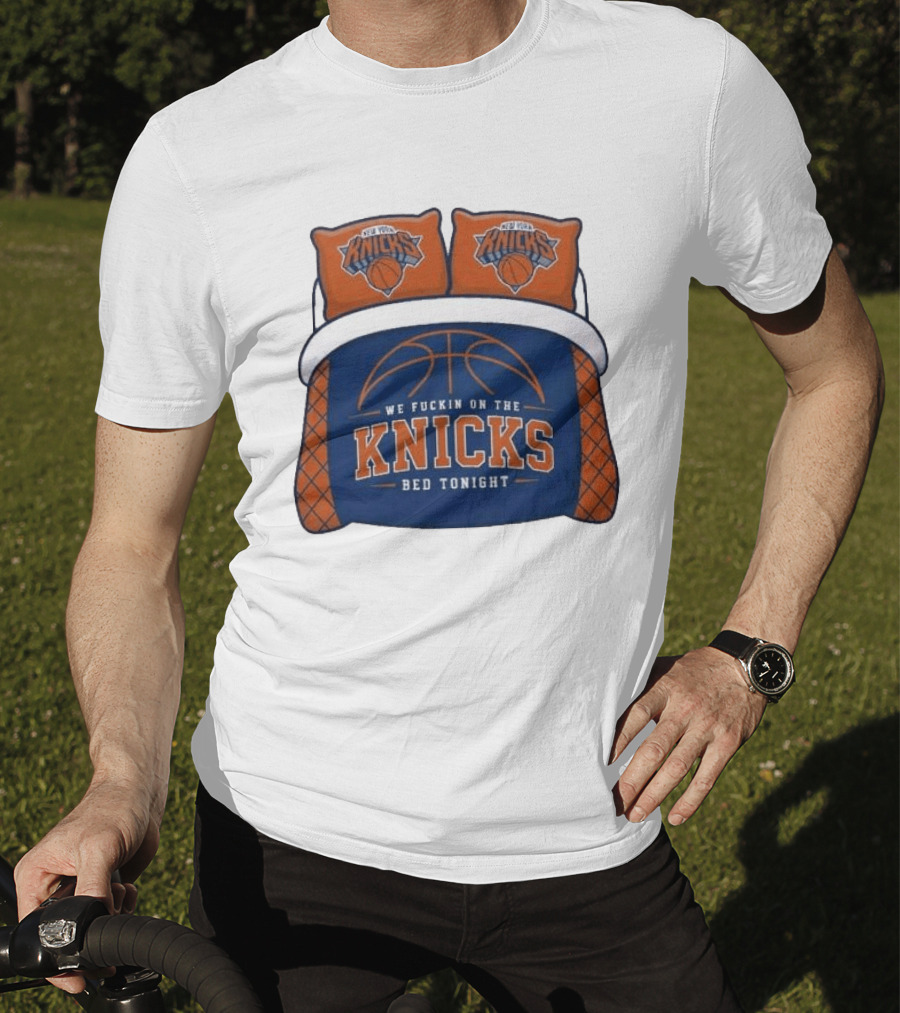 New York Knicks We Fuckin On The Knicks Bed Tonight Basketball T-Shirt