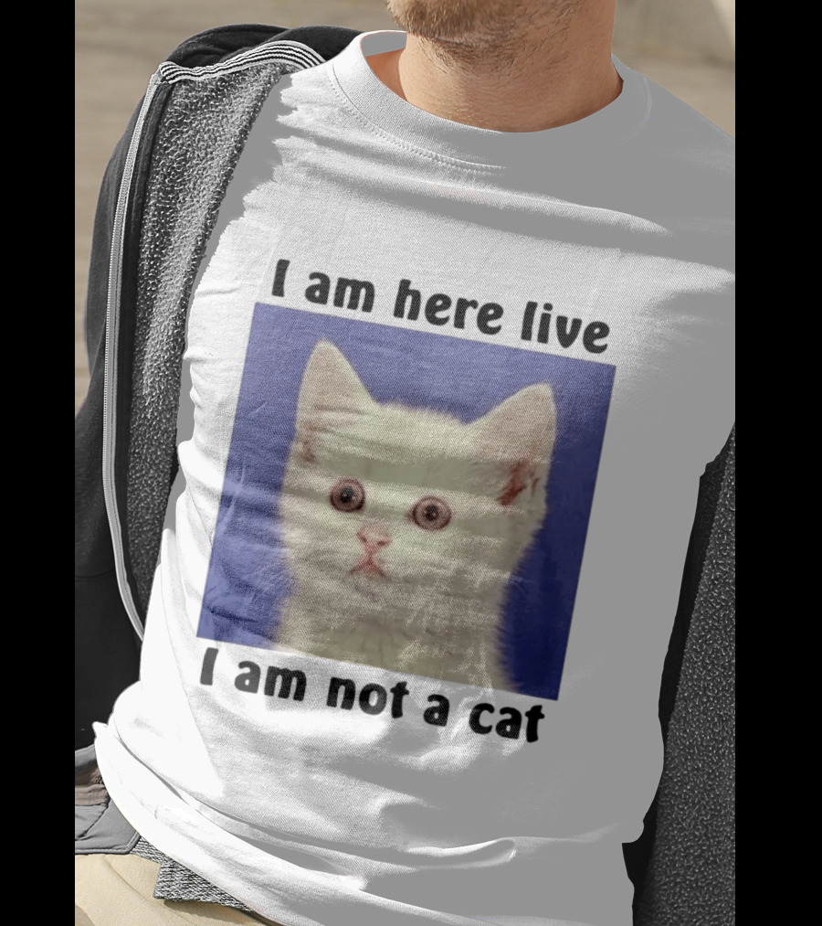 I Am Here Live I Am Not A Cat Funny Kitten Meme T-Shirt