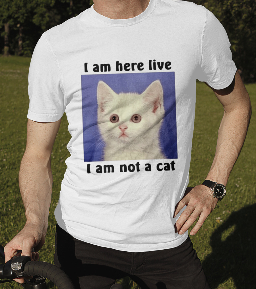 I Am Here Live I Am Not A Cat Funny Kitten Meme T-Shirt