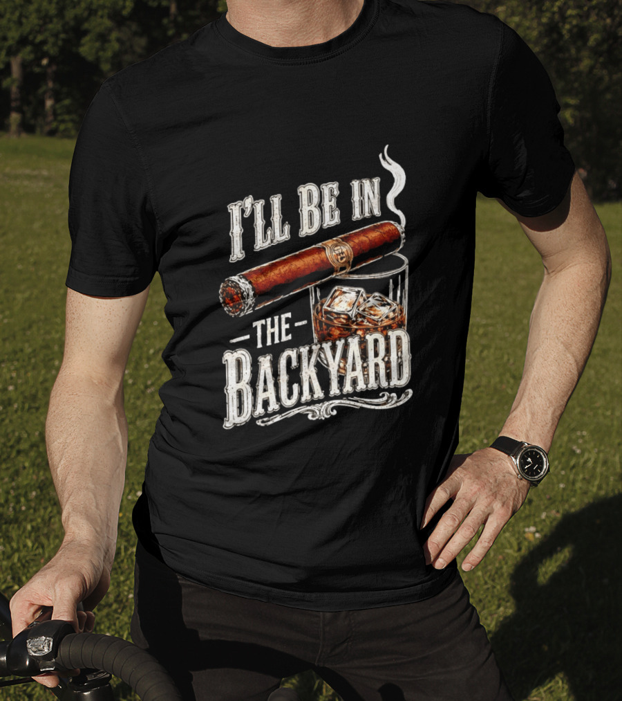 I'll Be In The Backyard Cigar And Whiskey Father's Day 2026 T-Shirt