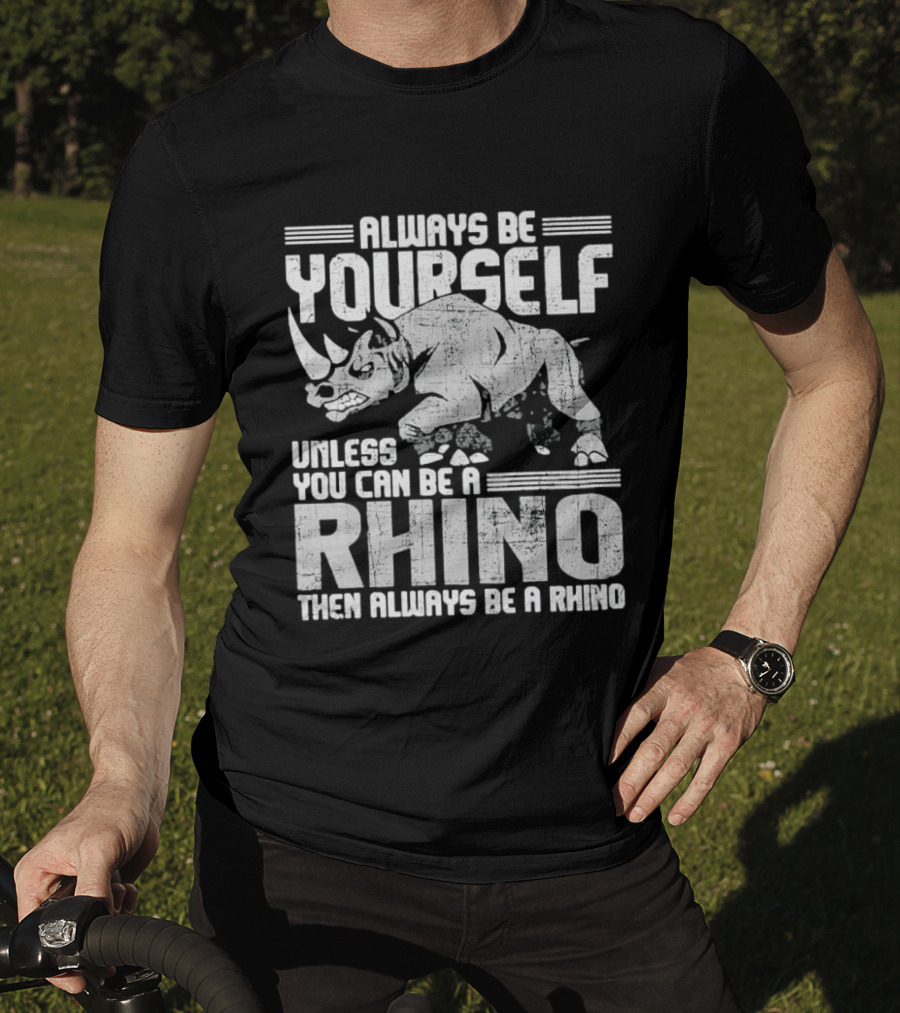 Always Be Yourself Unless You Can Be A Rhino Then Always Be A Rhino T-Shirt