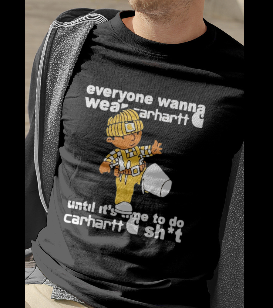 Everyone Wanna Wear Carhartt Until It's Time To Do Carhartt Sh*t Cartoon Worker T-Shirt