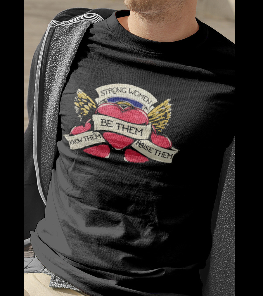 Strong Women Be Them Know Them Raise Them Heart And Wings T-Shirt