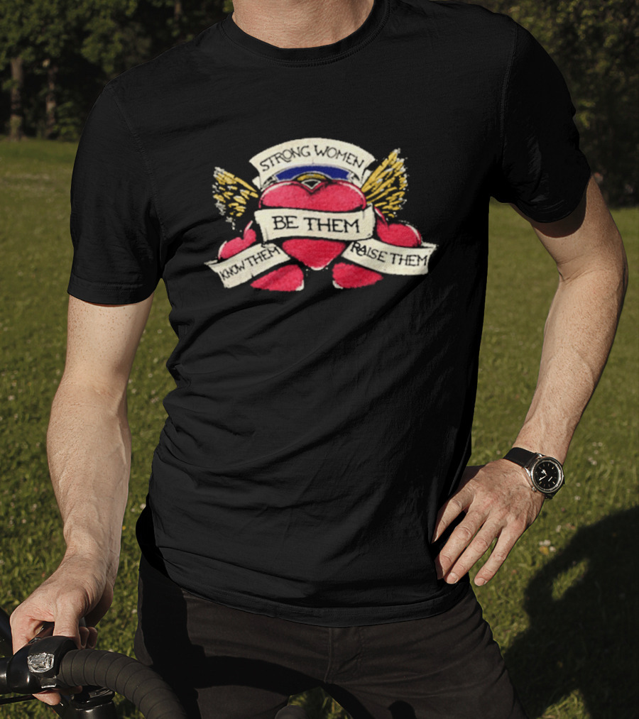 Strong Women Be Them Know Them Raise Them Heart And Wings T-Shirt