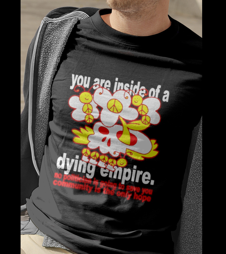 You Are Inside Of A Dying Empire No Politician Is Going To Save You Community Is The Only Hope Peace Flowers Skull T-Shirt