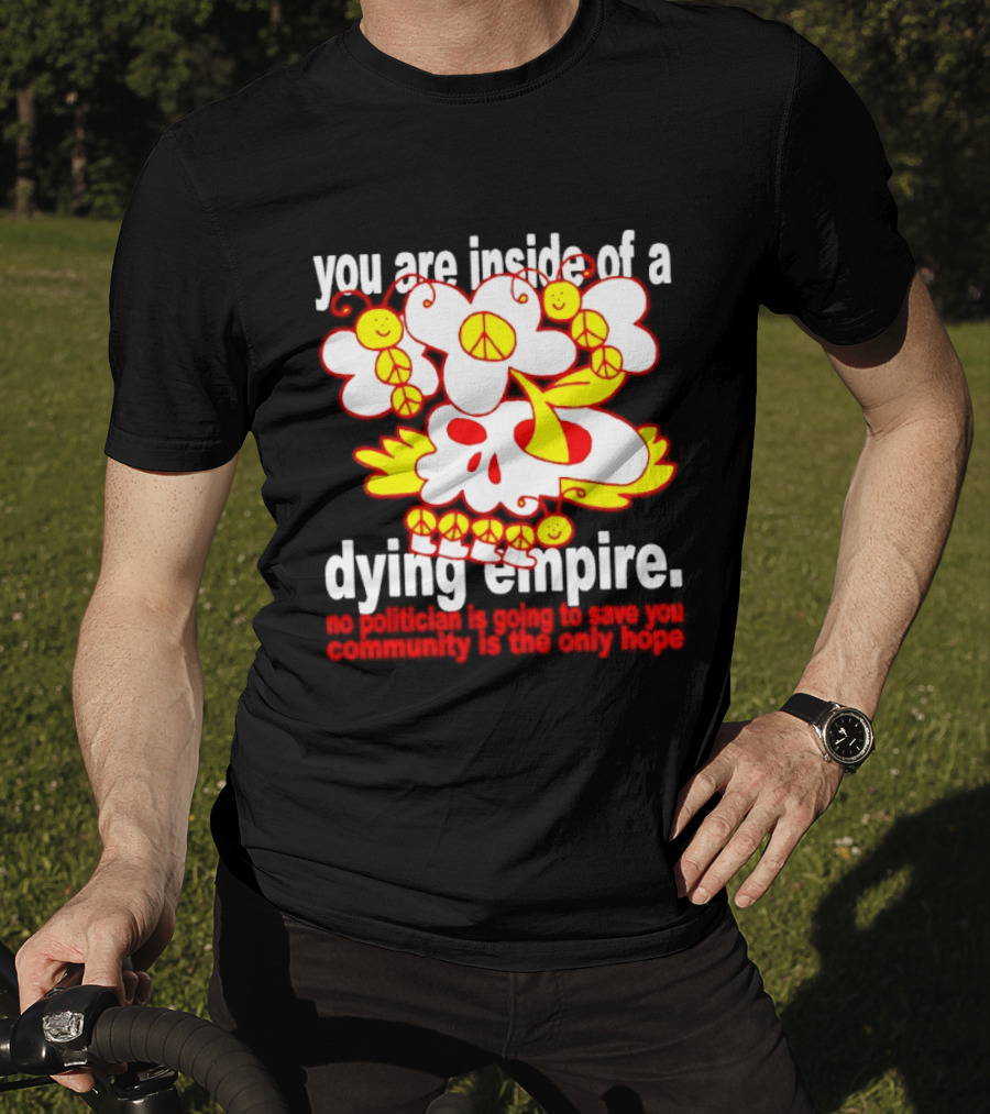 You Are Inside Of A Dying Empire No Politician Is Going To Save You Community Is The Only Hope Peace Flowers Skull T-Shirt