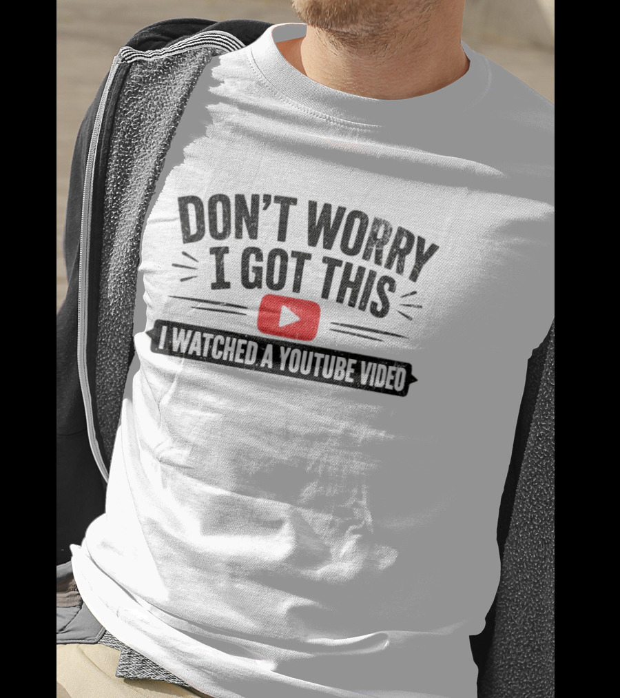 Don't Worry I Got This I Ed A YouTube Video T-Shirt