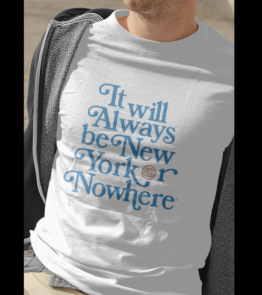 New York Knicks It Will Always Be Or Nowhere T-Shirt