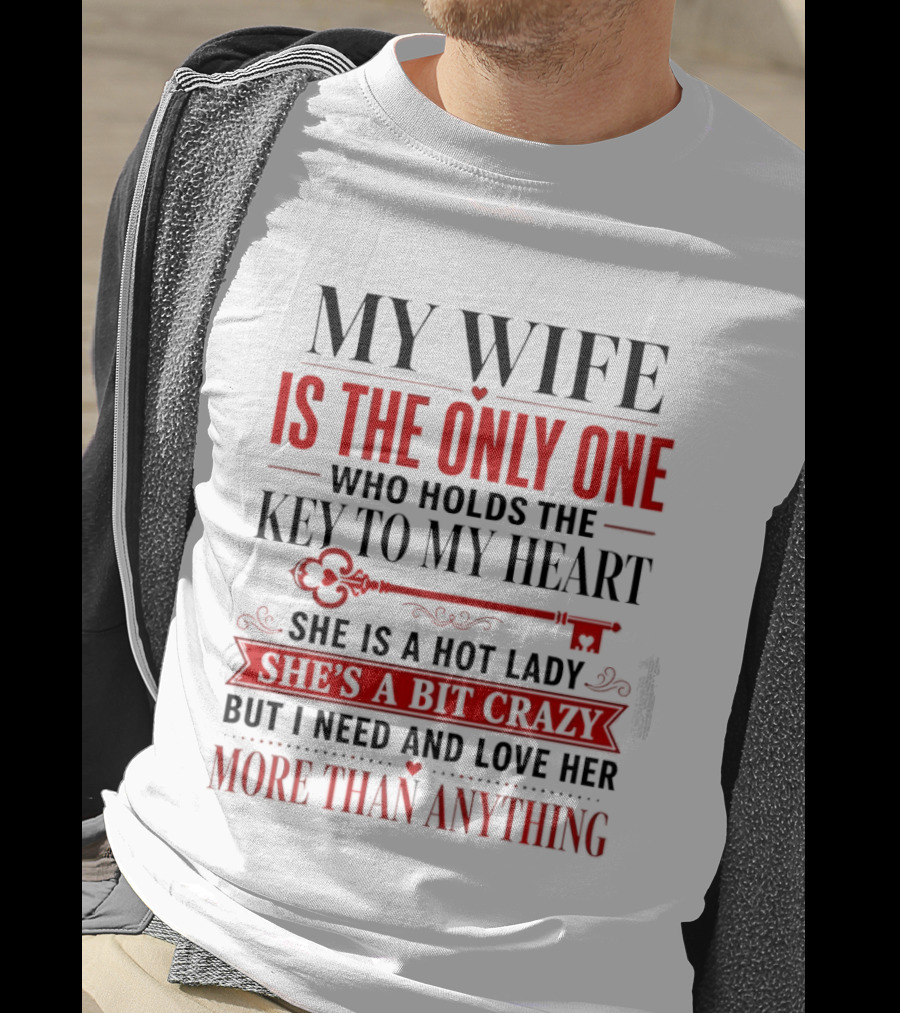 My Wife Is The Only One Who Holds The Key To My Heart She Is A Hot Lady She's A Bit Crazy But I Need And Love Her More Than Anything T-Shirt