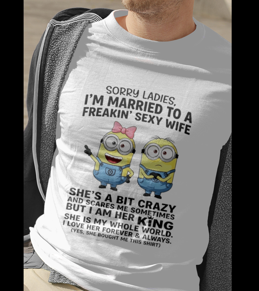 Sorry Ladies I'm Married To A Freakin' Sexy Wife Crazy Minions She's My Whole World T-Shirt
