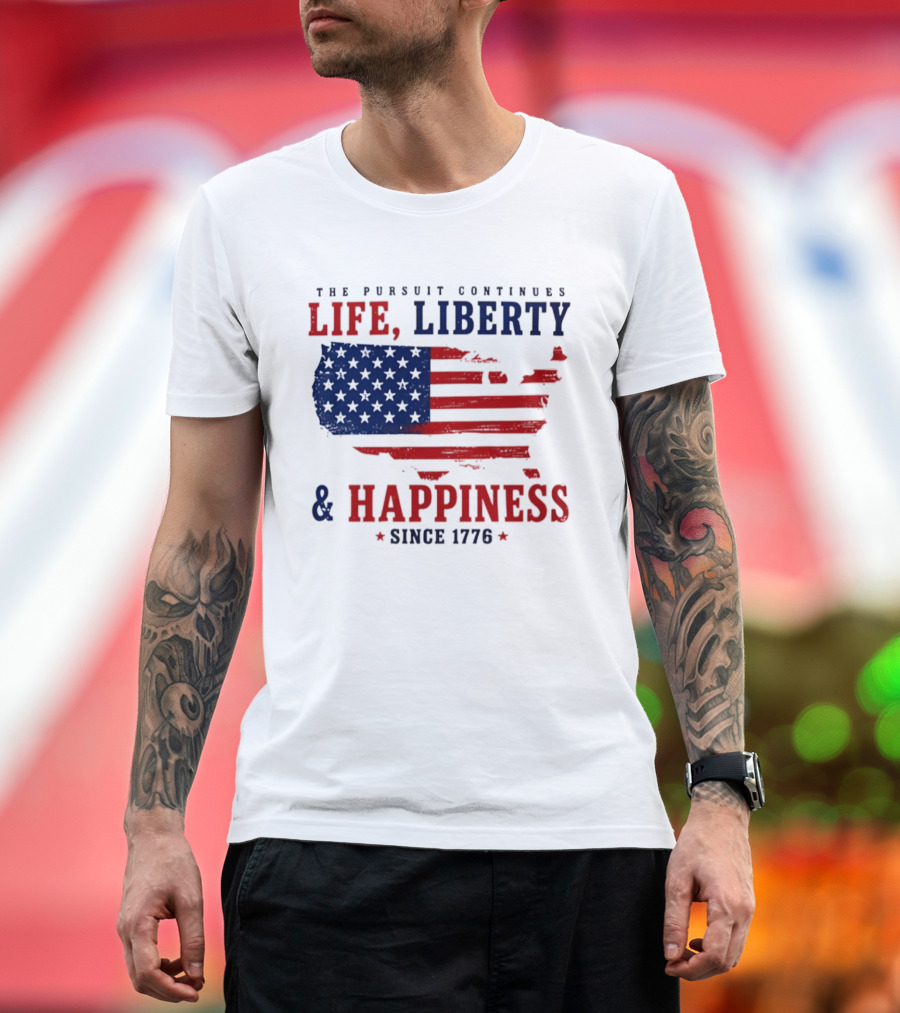 The Pursuit Continues Life Liberty And Happiness Since 1776 USA Flag T-Shirt