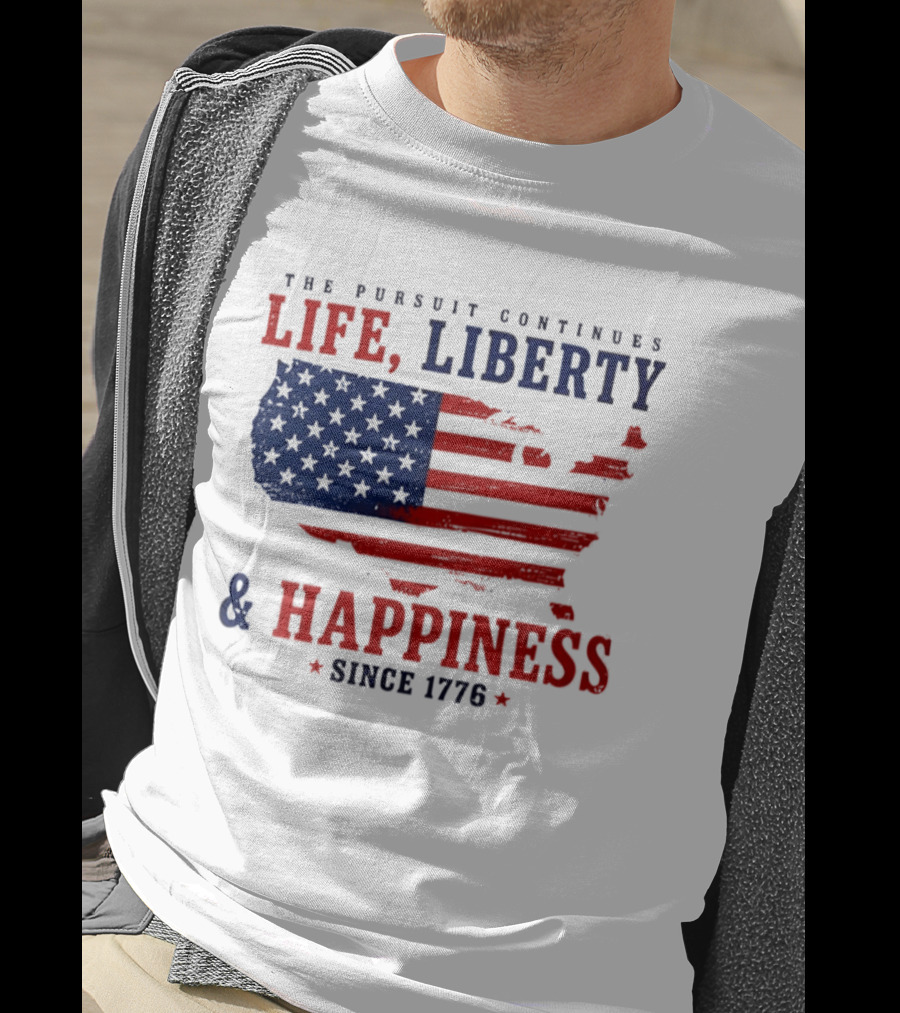 The Pursuit Continues Life Liberty And Happiness Since 1776 USA Flag T-Shirt