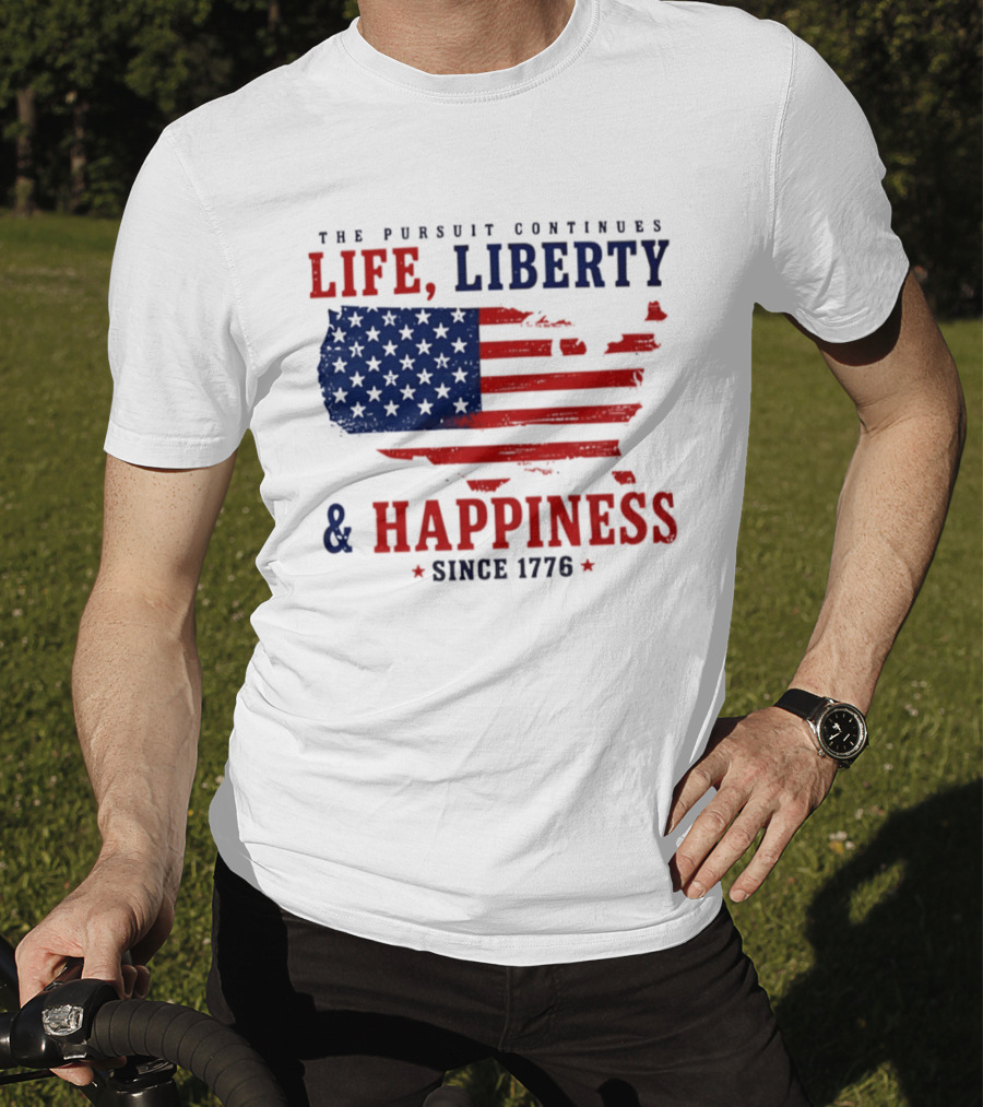 The Pursuit Continues Life Liberty And Happiness Since 1776 USA Flag T-Shirt