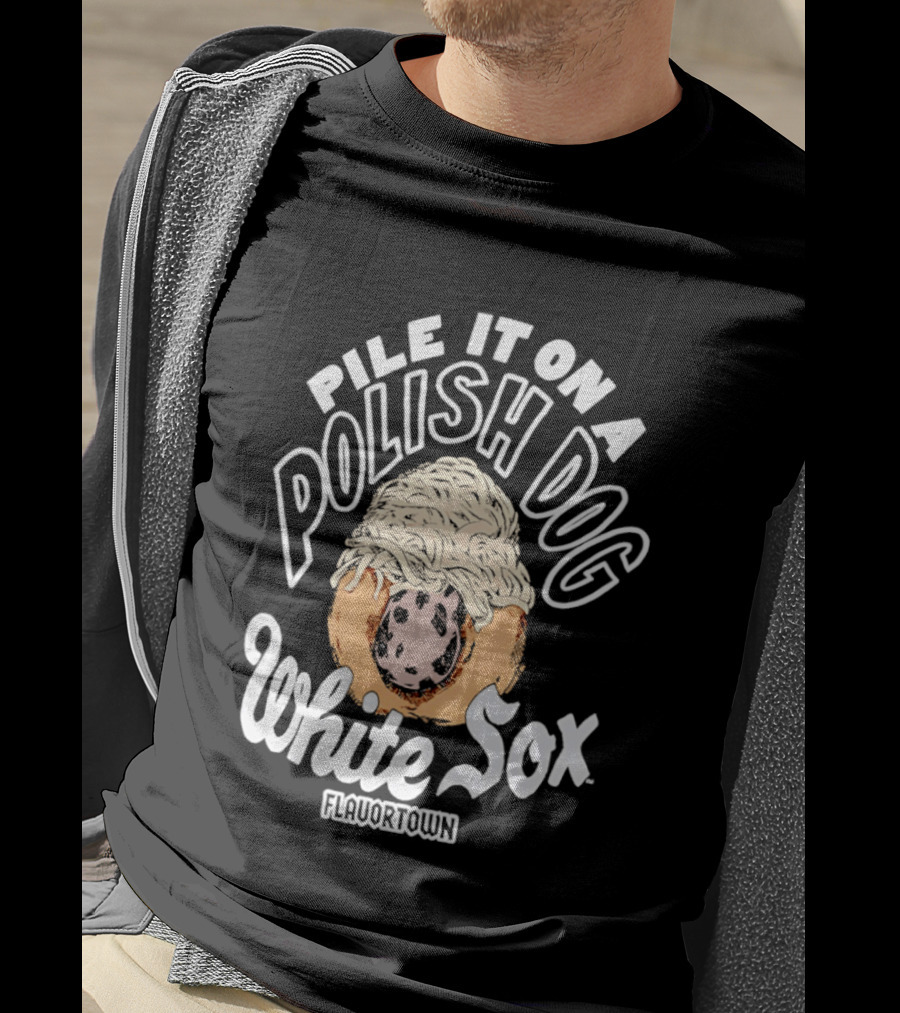 Pile It On A Polish Dog White Sox Flavor Town T-Shirt