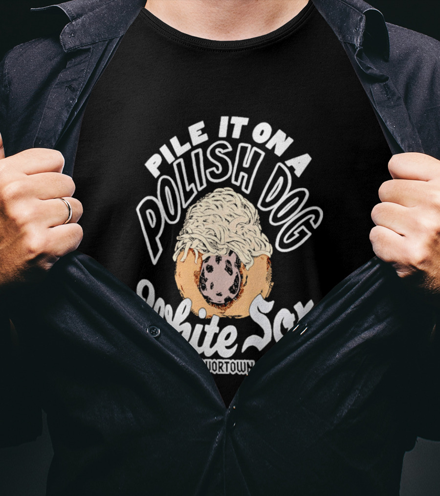 Pile It On A Polish Dog White Sox Flavor Town T-Shirt