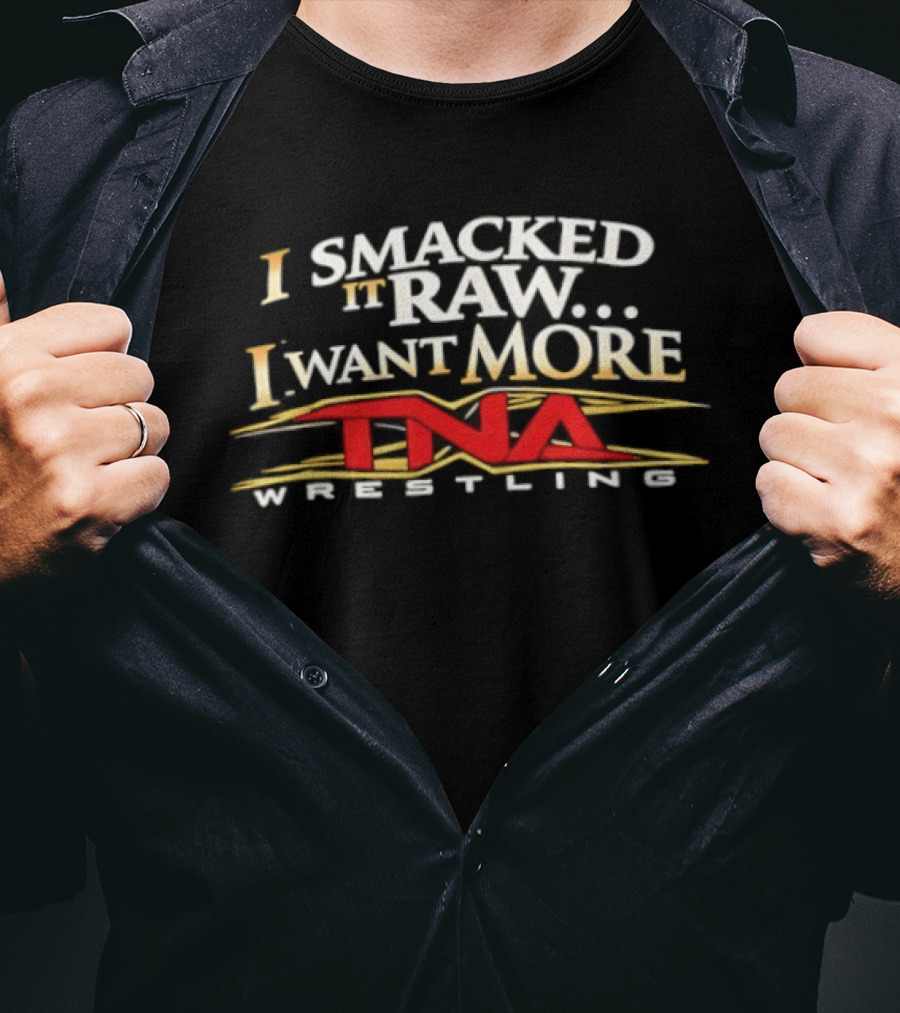 I Smacked It Raw I Want More TNA Wrestling T-Shirt