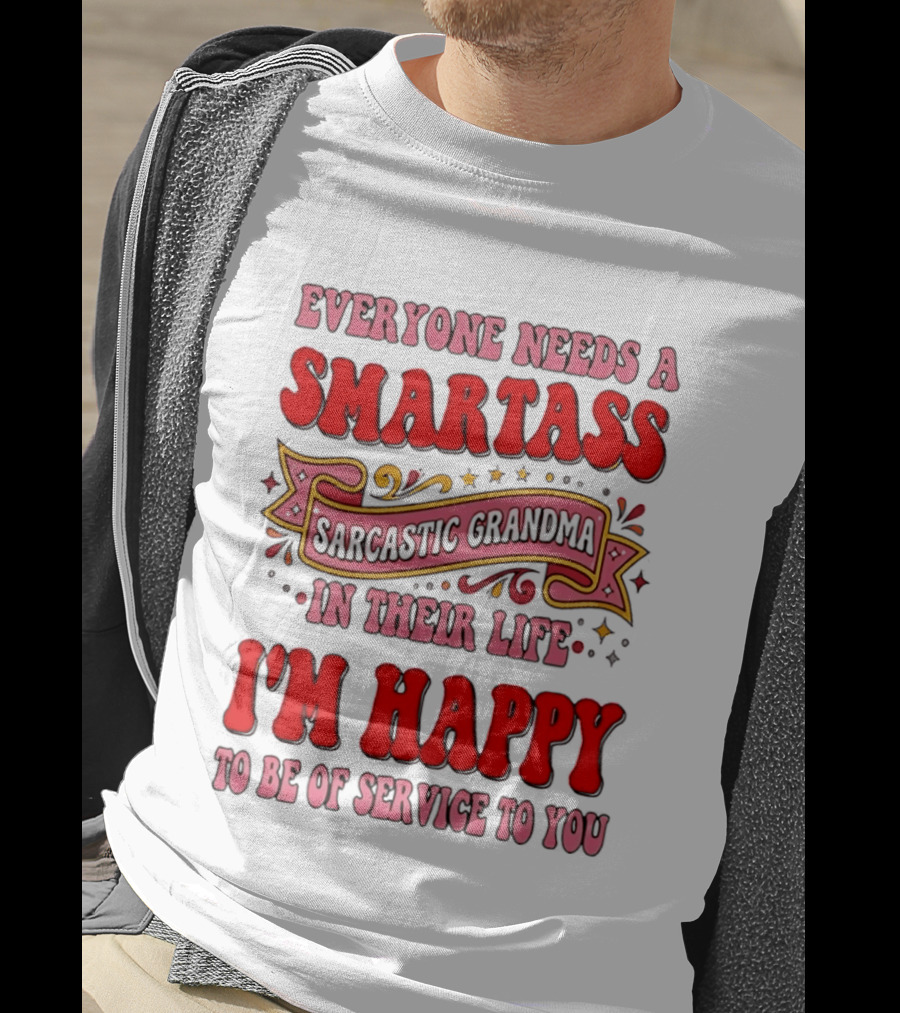 Everyone Needs A Smartass Sarcastic Grandma In Their Life I'm Happy To Be Of Service To You T-Shirt