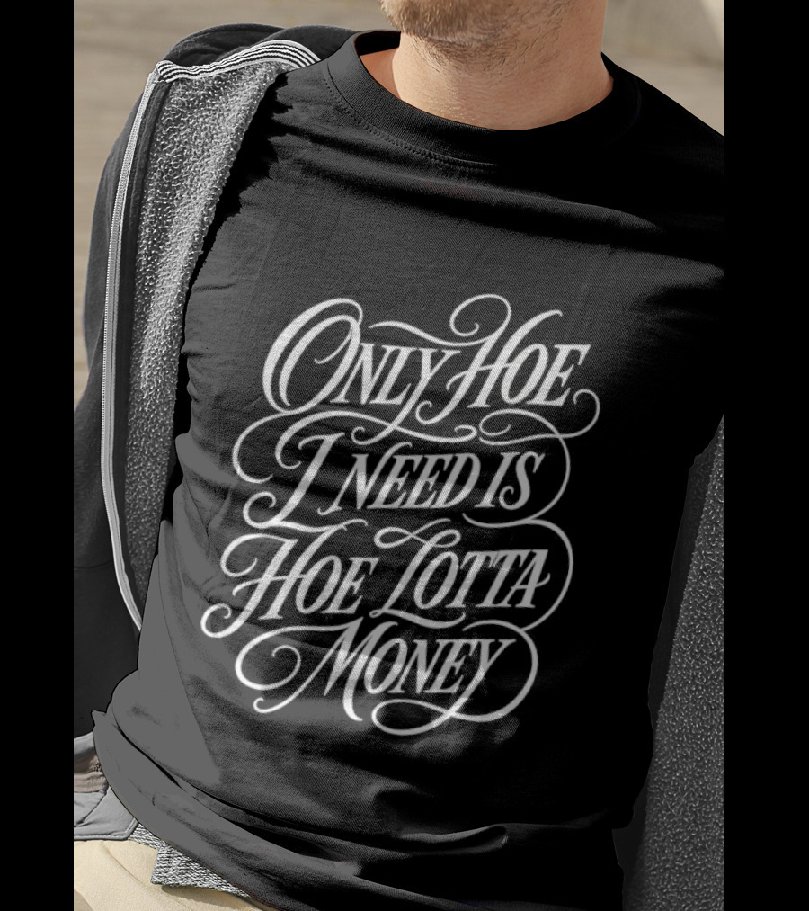 Only Hoe I Need Is Hoe Lotta Money T-Shirt