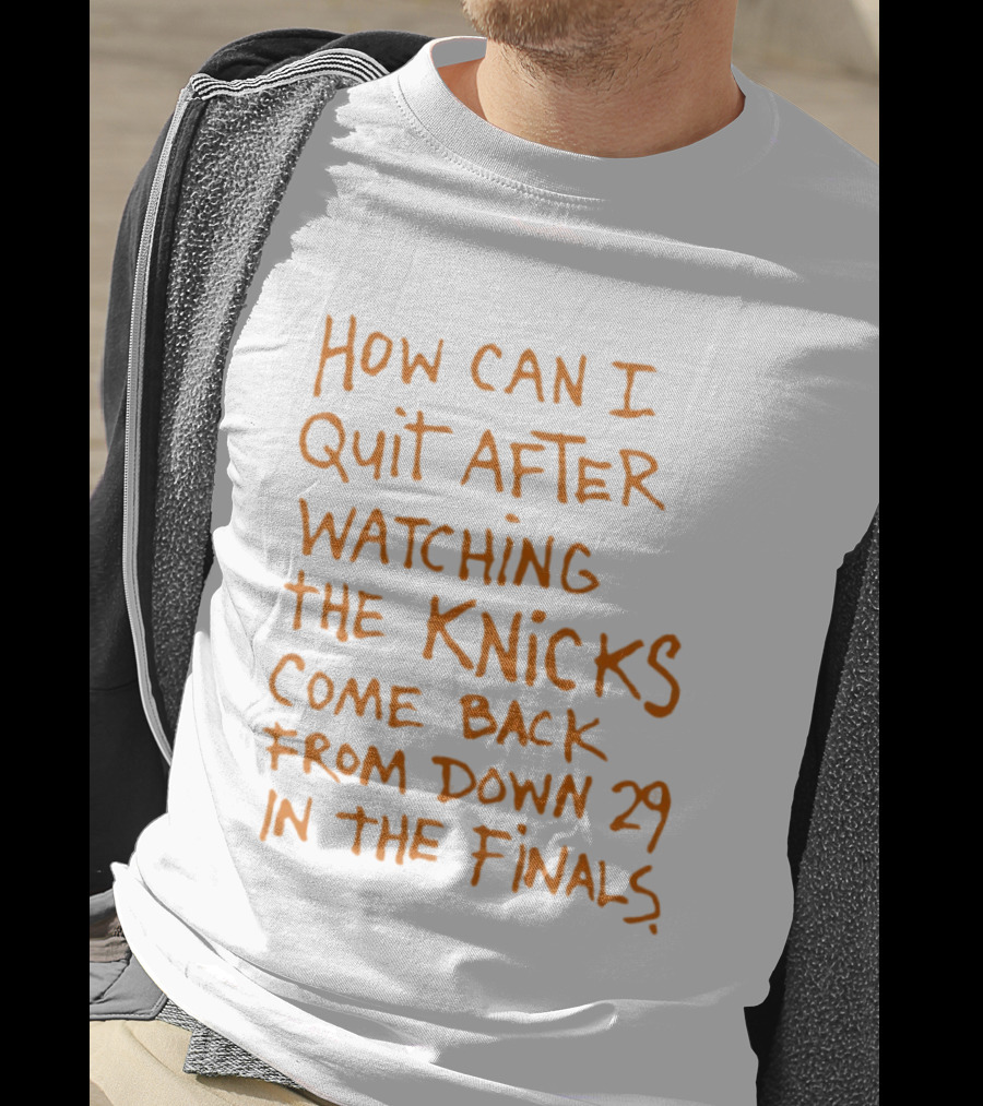 How Can I Quit After Ing The Knicks Come Back From Down 29 In The Finals T-Shirt