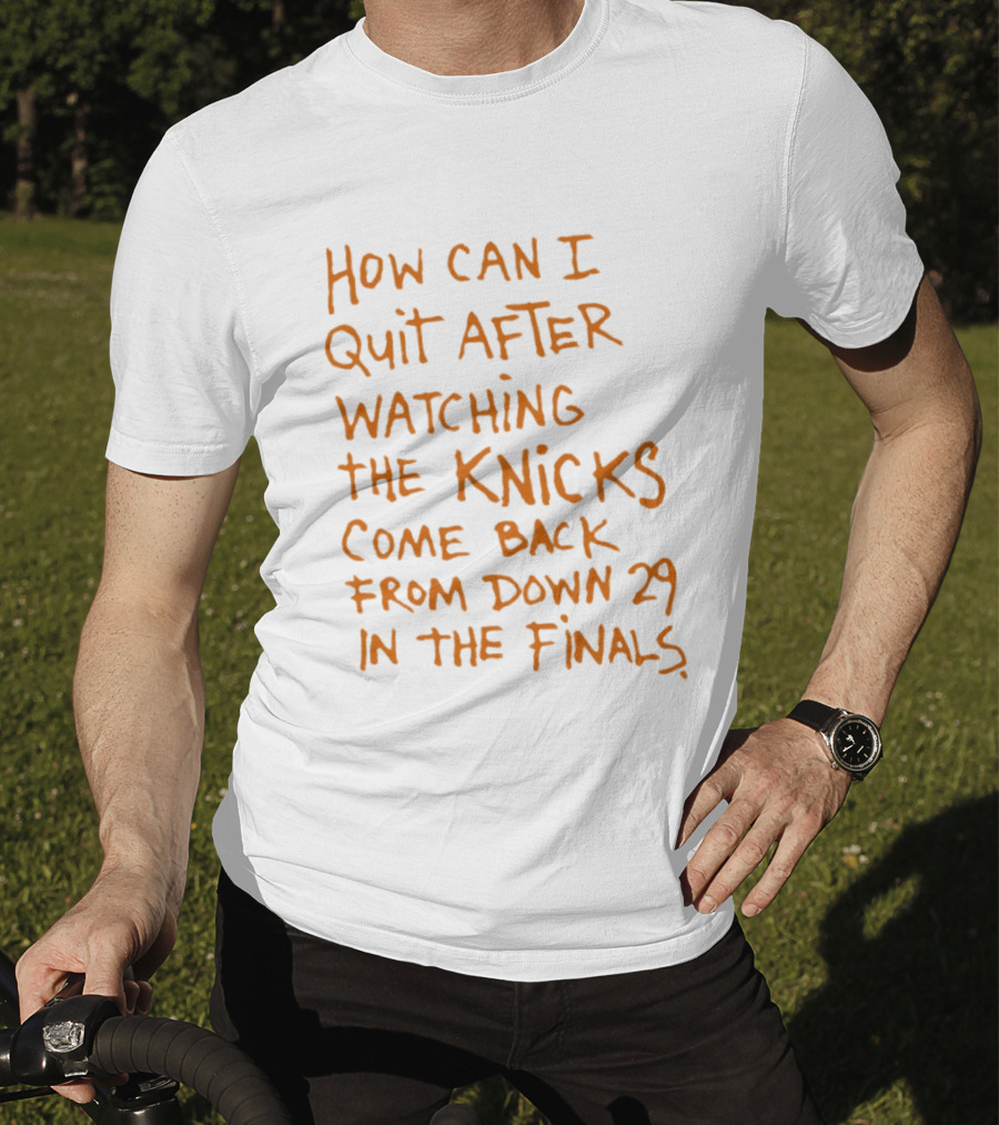 How Can I Quit After Ing The Knicks Come Back From Down 29 In The Finals T-Shirt
